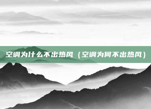 空调为什么不出热风（空调为何不出热风）