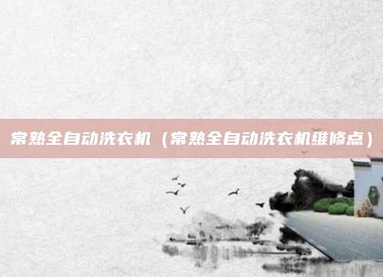 常熟全自动洗衣机（常熟全自动洗衣机维修点）