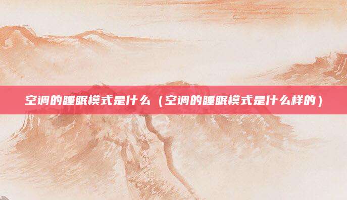 空调的睡眠模式是什么（空调的睡眠模式是什么样的）