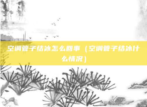 空调管子结冰怎么回事（空调管子结冰什么情况）