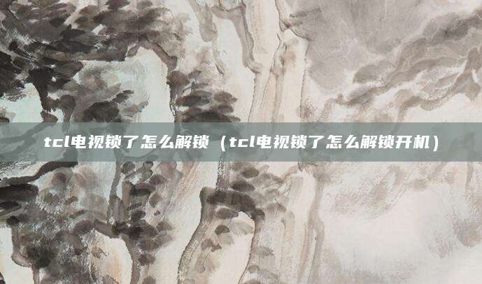 tcl电视锁了怎么解锁（tcl电视锁了怎么解锁开机）