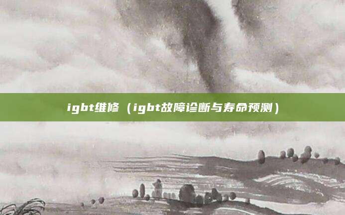 igbt维修（igbt故障诊断与寿命预测）
