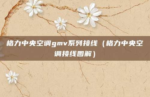 格力中央空调gmv系列接线（格力中央空调接线图解）