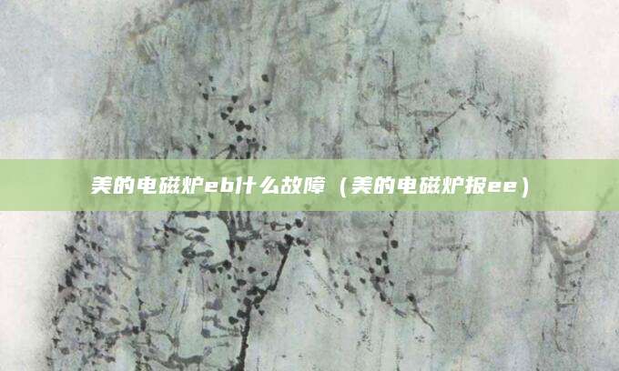 美的电磁炉eb什么故障（美的电磁炉报ee）