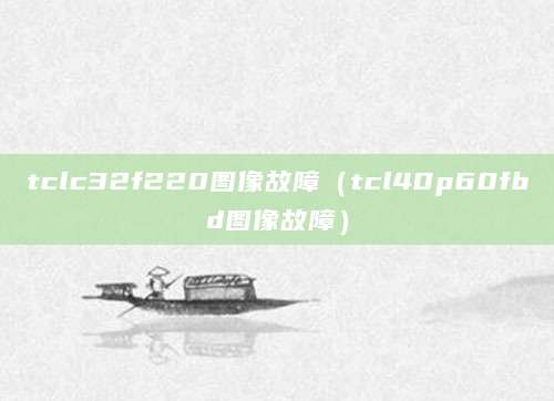 tclc32f220图像故障（tcl40p60fbd图像故障）
