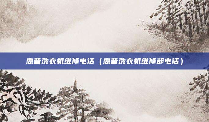 惠普洗衣机维修电话（惠普洗衣机维修部电话）
