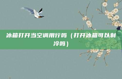冰箱打开当空调用行吗（打开冰箱可以制冷吗）