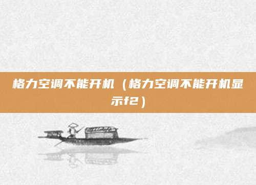 格力空调不能开机（格力空调不能开机显示f2）