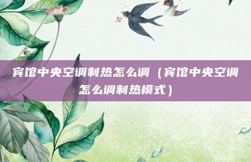 宾馆中央空调制热怎么调（宾馆中央空调怎么调制热模式）