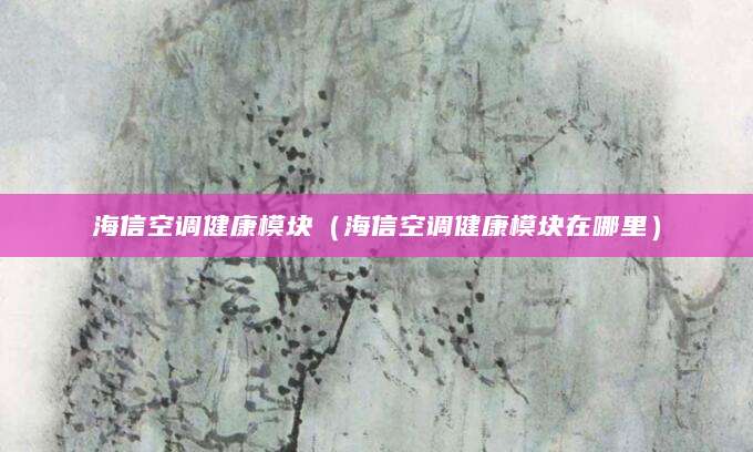海信空调健康模块（海信空调健康模块在哪里）