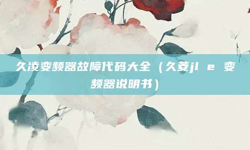 久凌变频器故障代码大全（久菱jl e 变频器说明书）