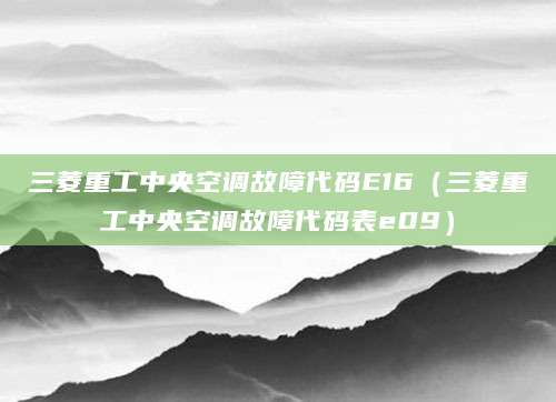 三菱重工中央空调故障代码E16（三菱重工中央空调故障代码表e09）