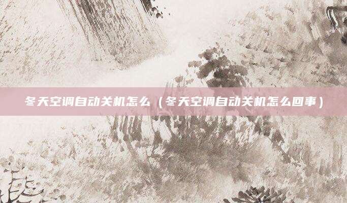 冬天空调自动关机怎么（冬天空调自动关机怎么回事）