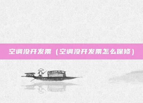 空调没开发票（空调没开发票怎么保修）