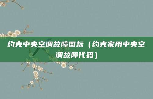 约克中央空调故障图标（约克家用中央空调故障代码）
