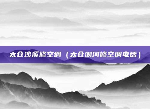 太仓沙溪修空调（太仓浏河修空调电话）