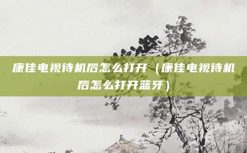 康佳电视待机后怎么打开（康佳电视待机后怎么打开蓝牙）