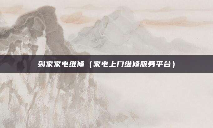 到家家电维修（家电上门维修服务平台）