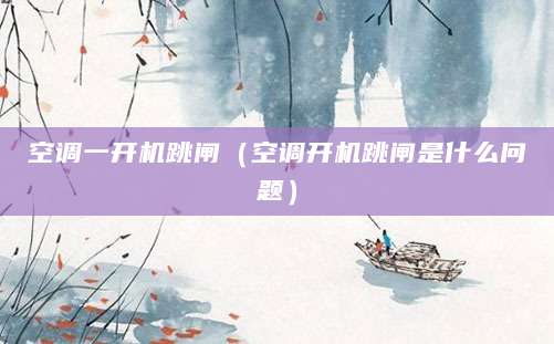 空调一开机跳闸（空调开机跳闸是什么问题）
