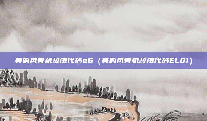 美的风管机故障代码e6（美的风管机故障代码EL01）