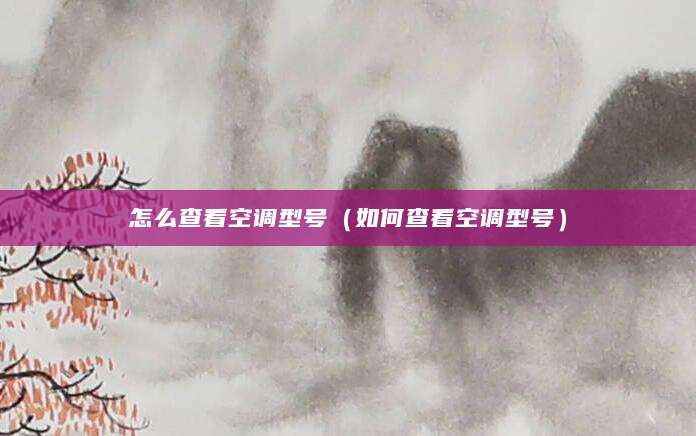 怎么查看空调型号（如何查看空调型号）