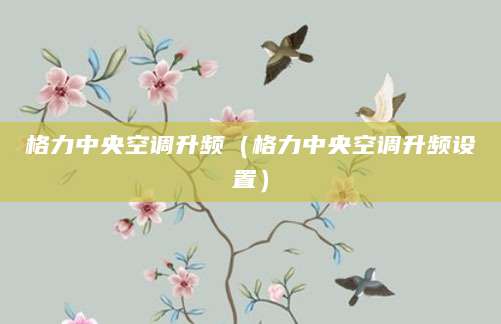 格力中央空调升频（格力中央空调升频设置）