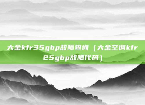大金kfr35gbp故障查询（大金空调kfr25gbp故障代码）