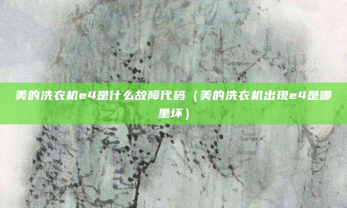美的洗衣机e4是什么故障代码（美的洗衣机出现e4是哪里坏）
