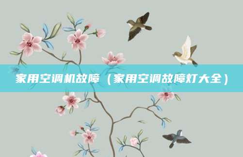 家用空调机故障（家用空调故障灯大全）