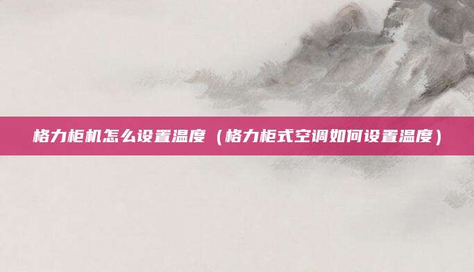 格力柜机怎么设置温度（格力柜式空调如何设置温度）