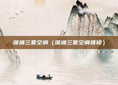 深圳三菱空调（深圳三菱空调维修）