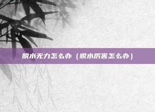 脱水无力怎么办（脱水厉害怎么办）
