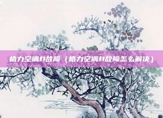 格力空调f1故障（格力空调f1故障怎么解决）