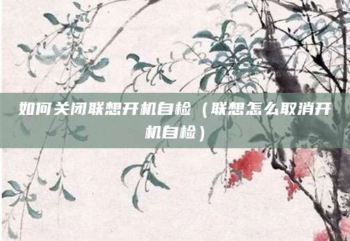 如何关闭联想开机自检（联想怎么取消开机自检）