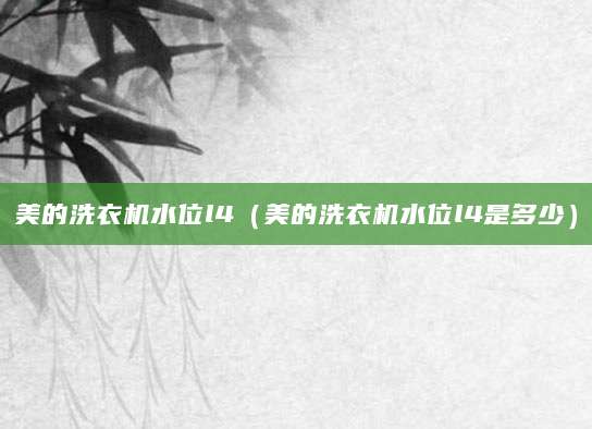 美的洗衣机水位l4（美的洗衣机水位l4是多少）