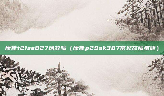 康佳t21sa827场故障（康佳p29sk387常见故障维修）