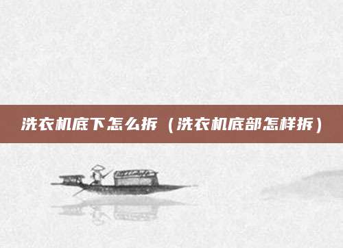 洗衣机底下怎么拆（洗衣机底部怎样拆）