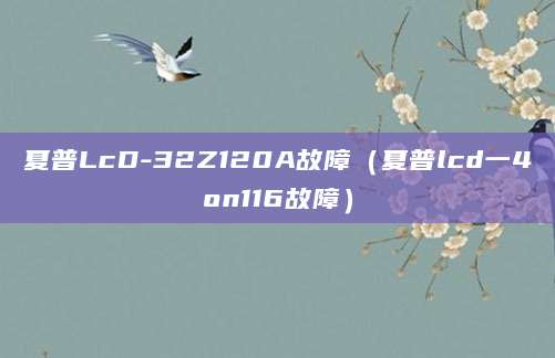 夏普LcD-32Z120A故障（夏普lcd一4on116故障）