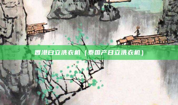 香港曰立洗衣机（泰国产日立洗衣机）
