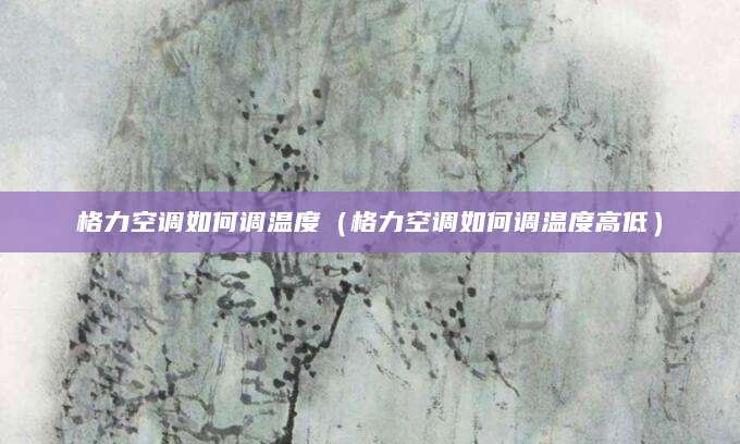 格力空调如何调温度（格力空调如何调温度高低）