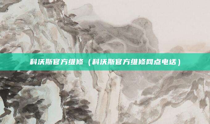 科沃斯官方维修（科沃斯官方维修网点电话）