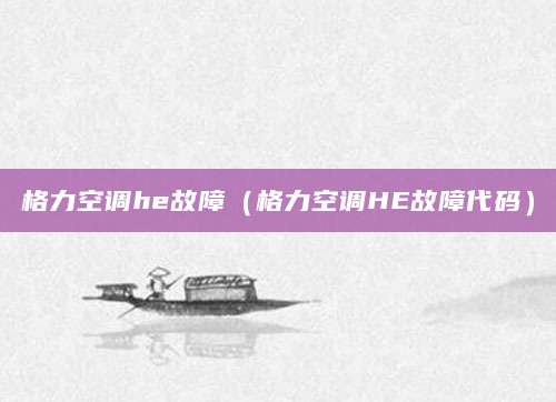 格力空调he故障（格力空调HE故障代码）