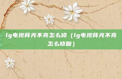 lg电视背光不亮怎么修（lg电视背光不亮怎么修复）