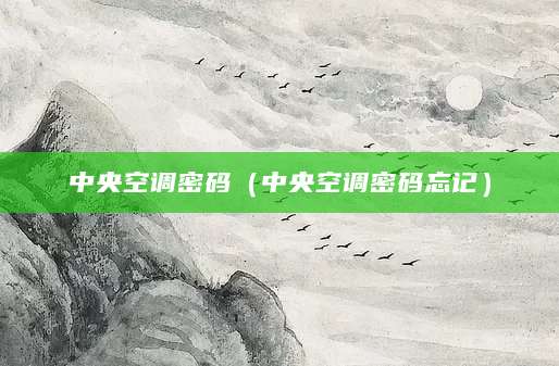 中央空调密码（中央空调密码忘记）