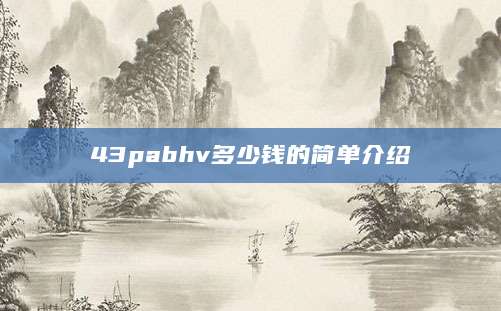 43pabhv多少钱的简单介绍