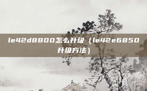 le42d8800怎么升级（le42e6850升级方法）