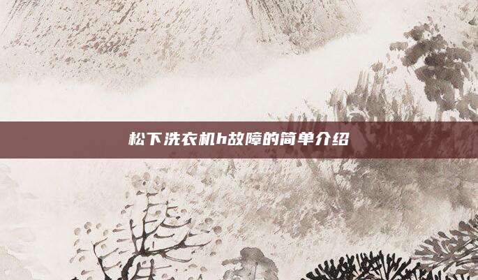 松下洗衣机h故障的简单介绍