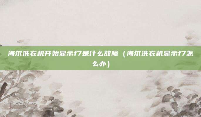 海尔洗衣机开始显示f7是什么故障（海尔洗衣机显示f7怎么办）