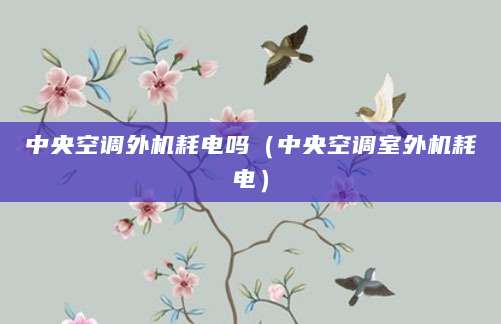 中央空调外机耗电吗（中央空调室外机耗电）