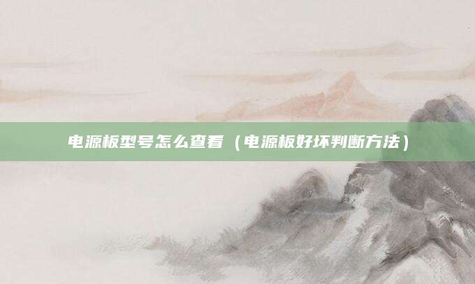 电源板型号怎么查看（电源板好坏判断方法）
